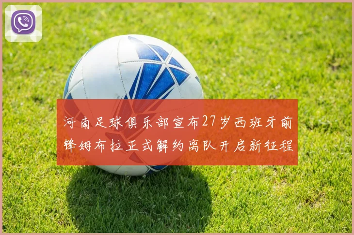 河南足球俱乐部宣布27岁西班牙前锋姆布拉正式解约离队开启新征程