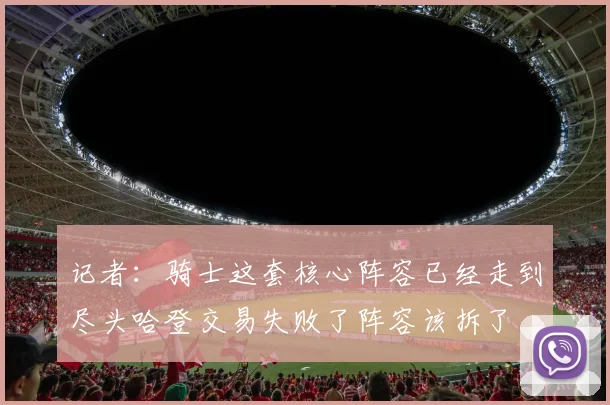 记者：骑士这套核心阵容已经走到尽头哈登交易失败了阵容该拆了