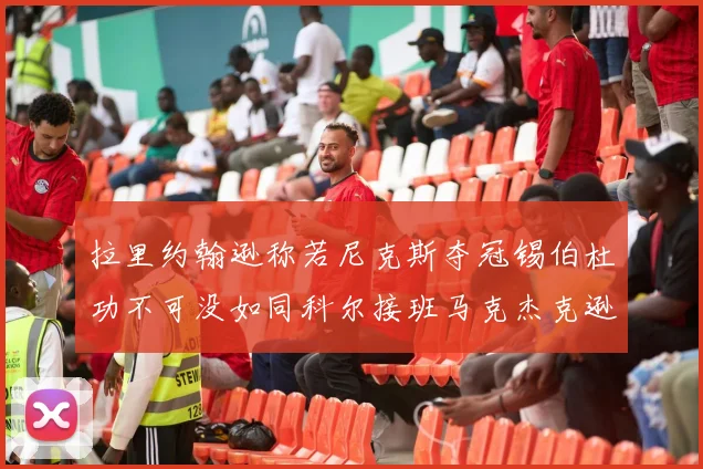 拉里约翰逊称若尼克斯夺冠锡伯杜功不可没如同科尔接班马克杰克逊