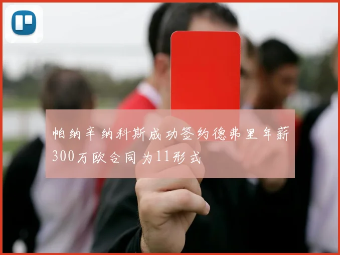 帕纳辛纳科斯成功签约德弗里年薪300万欧合同为11形式