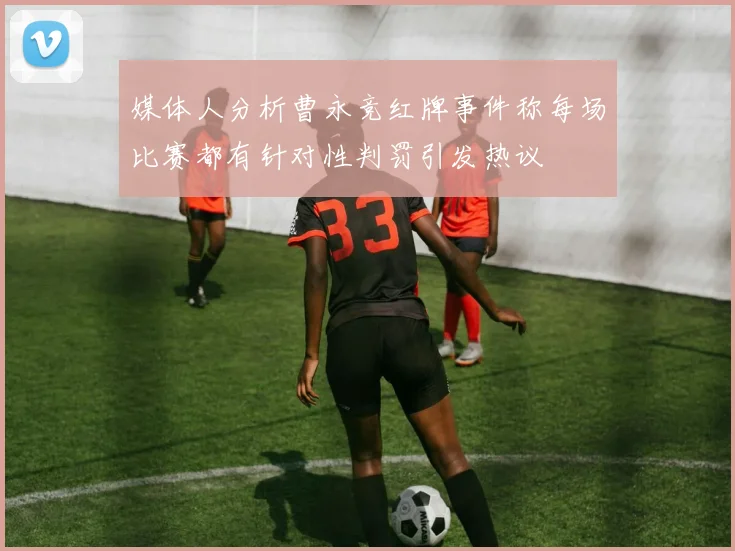 媒体人分析曹永竞红牌事件称每场比赛都有针对性判罚引发热议