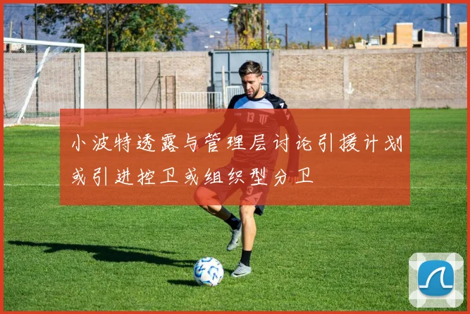小波特透露与管理层讨论引援计划或引进控卫或组织型分卫