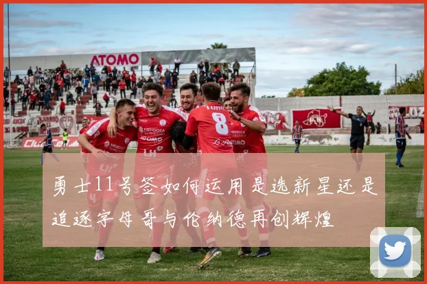 勇士11号签如何运用是选新星还是追逐字母哥与伦纳德再创辉煌