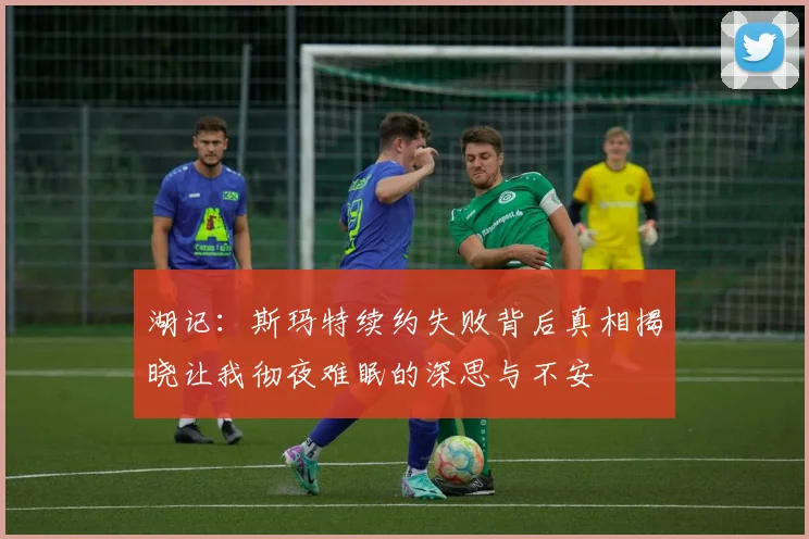 湖记：斯玛特续约失败背后真相揭晓让我彻夜难眠的深思与不安