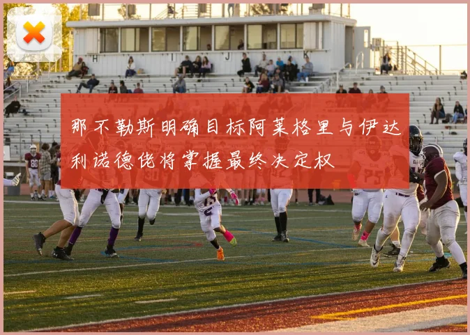 那不勒斯明确目标阿莱格里与伊达利诺德佬将掌握最终决定权