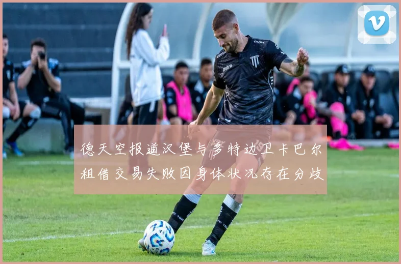 德天空报道汉堡与多特边卫卡巴尔租借交易失败因身体状况存在分歧